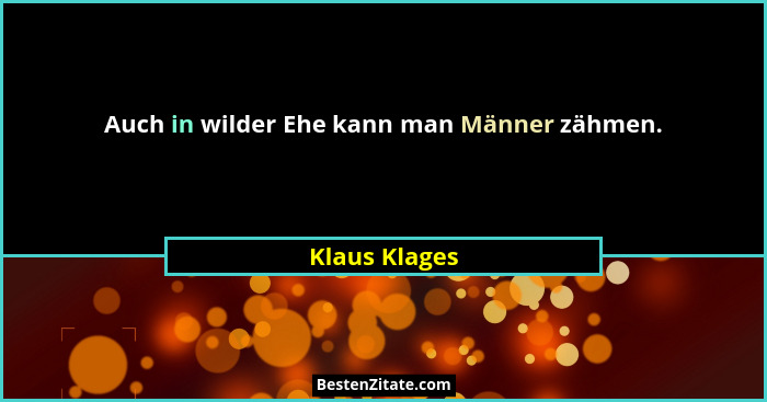Auch in wilder Ehe kann man Männer zähmen.... - Klaus Klages
