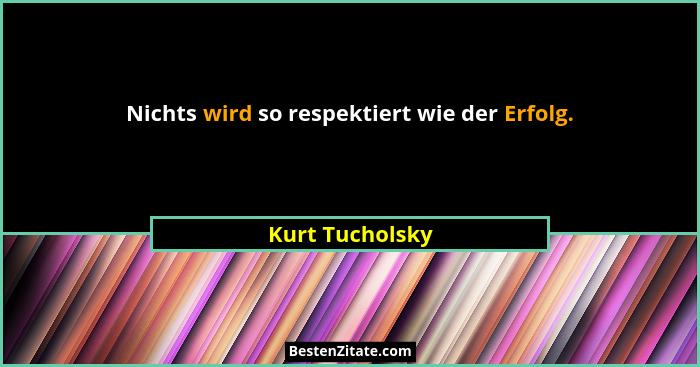 Nichts wird so respektiert wie der Erfolg.... - Kurt Tucholsky