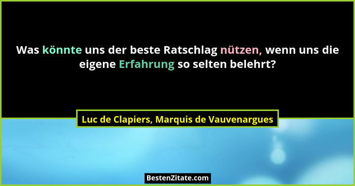 Was könnte uns der beste Ratschlag nützen, wenn uns die eigene Erfahrung so selten belehrt?... - Luc de Clapiers, Marquis de Vauvenargues
