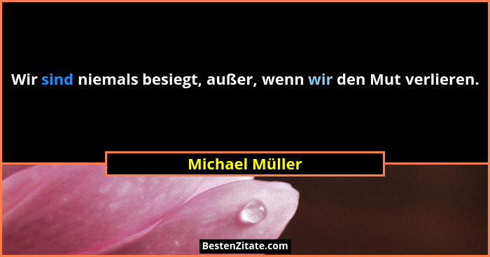 Wir sind niemals besiegt, außer, wenn wir den Mut verlieren.... - Michael Müller