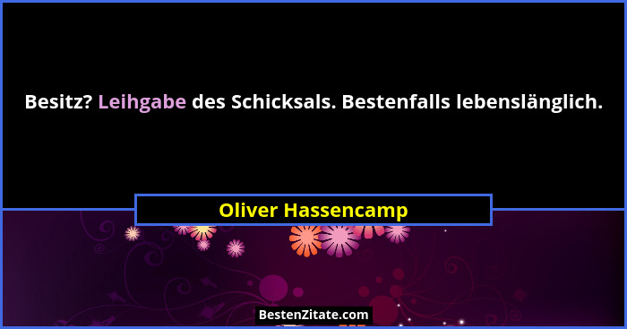 Besitz? Leihgabe des Schicksals. Bestenfalls lebenslänglich.... - Oliver Hassencamp