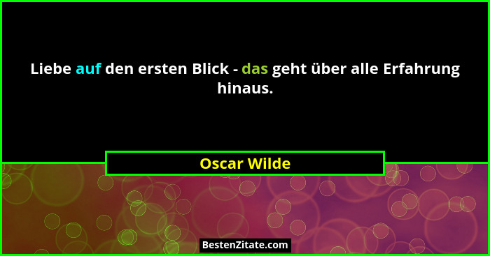 Liebe auf den ersten Blick - das geht über alle Erfahrung hinaus.... - Oscar Wilde
