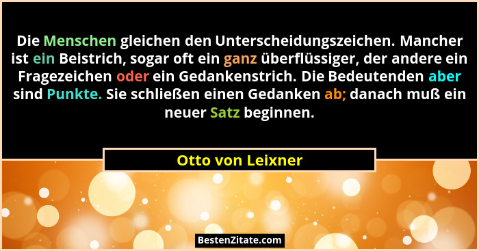 Die Menschen gleichen den Unterscheidungszeichen. Mancher ist ein Beistrich, sogar oft ein ganz überflüssiger, der andere ein Frage... - Otto von Leixner