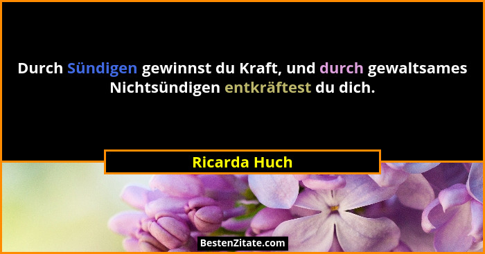 Durch Sündigen gewinnst du Kraft, und durch gewaltsames Nichtsündigen entkräftest du dich.... - Ricarda Huch
