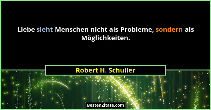 Liebe sieht Menschen nicht als Probleme, sondern als Möglichkeiten.... - Robert H. Schuller
