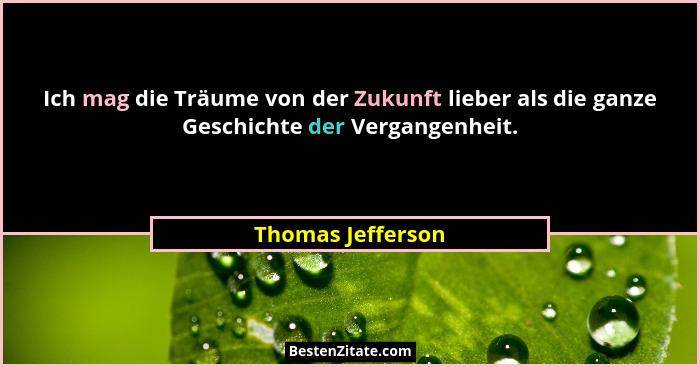 Ich mag die Träume von der Zukunft lieber als die ganze Geschichte der Vergangenheit.... - Thomas Jefferson