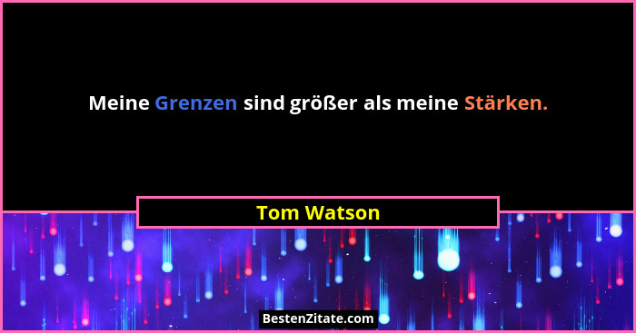 Meine Grenzen sind größer als meine Stärken.... - Tom Watson