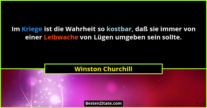 Im Kriege ist die Wahrheit so kostbar, daß sie immer von einer Leibwache von Lügen umgeben sein sollte.... - Winston Churchill