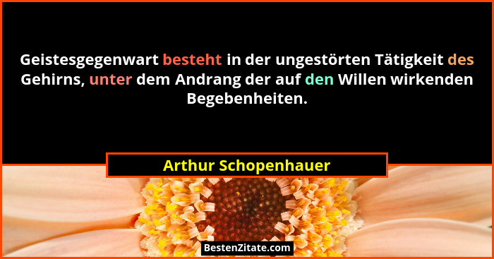 Geistesgegenwart besteht in der ungestörten Tätigkeit des Gehirns, unter dem Andrang der auf den Willen wirkenden Begebenheiten.... - Arthur Schopenhauer