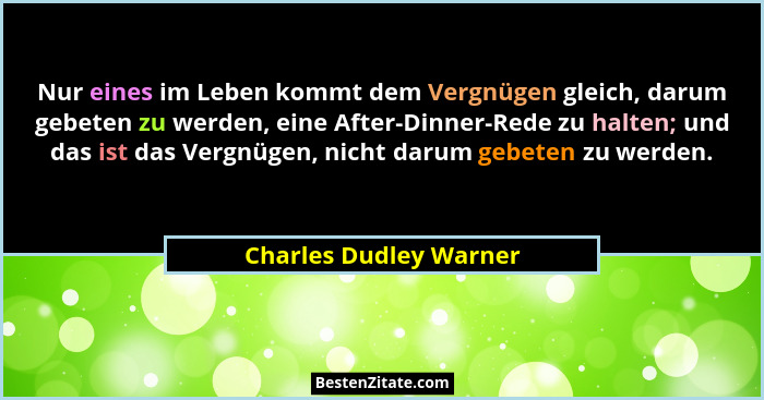 Nur eines im Leben kommt dem Vergnügen gleich, darum gebeten zu werden, eine After-Dinner-Rede zu halten; und das ist das Verg... - Charles Dudley Warner