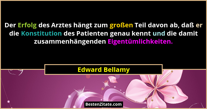 Der Erfolg des Arztes hängt zum großen Teil davon ab, daß er die Konstitution des Patienten genau kennt und die damit zusammenhängend... - Edward Bellamy