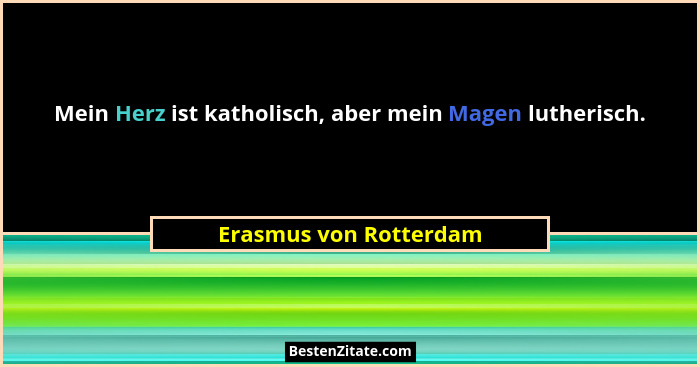 Mein Herz ist katholisch, aber mein Magen lutherisch.... - Erasmus von Rotterdam