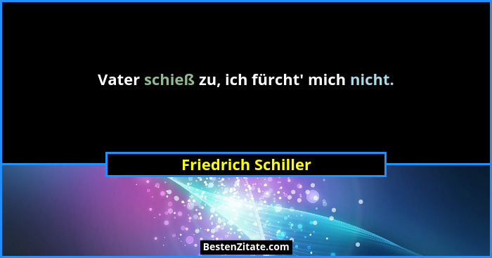 Vater schieß zu, ich fürcht' mich nicht.... - Friedrich Schiller