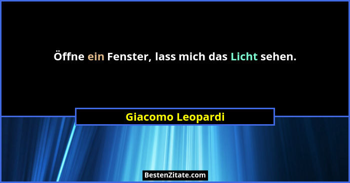 Öffne ein Fenster, lass mich das Licht sehen.... - Giacomo Leopardi