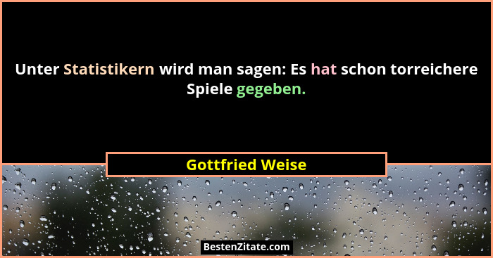 Unter Statistikern wird man sagen: Es hat schon torreichere Spiele gegeben.... - Gottfried Weise
