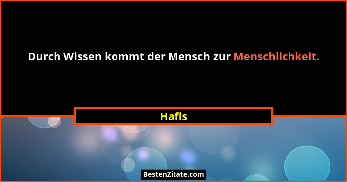 Durch Wissen kommt der Mensch zur Menschlichkeit.... - Hafis