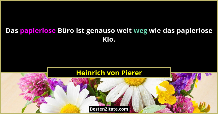 Das papierlose Büro ist genauso weit weg wie das papierlose Klo.... - Heinrich von Pierer