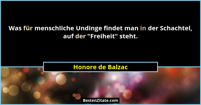 Was für menschliche Undinge findet man in der Schachtel, auf der "Freiheit" steht.... - Honore de Balzac