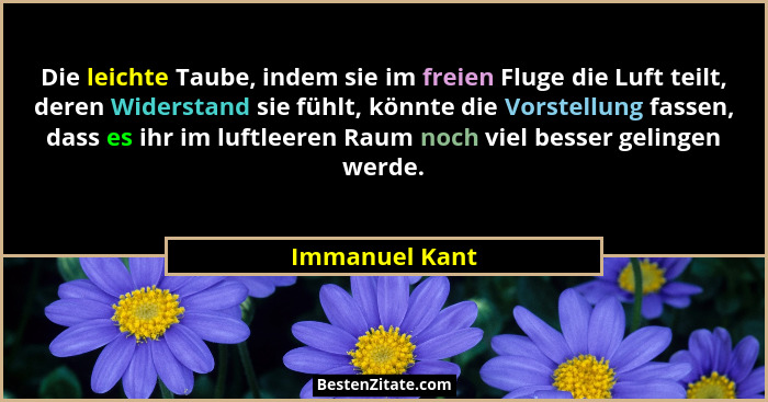 Die leichte Taube, indem sie im freien Fluge die Luft teilt, deren Widerstand sie fühlt, könnte die Vorstellung fassen, dass es ihr im... - Immanuel Kant
