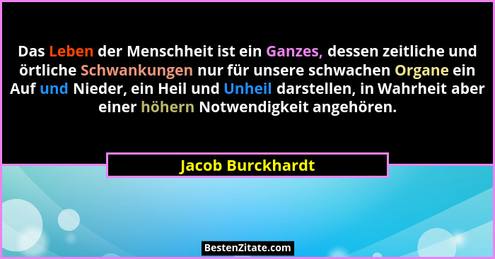 Das Leben der Menschheit ist ein Ganzes, dessen zeitliche und örtliche Schwankungen nur für unsere schwachen Organe ein Auf und Nie... - Jacob Burckhardt