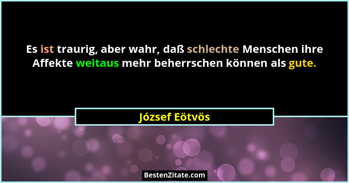 Es ist traurig, aber wahr, daß schlechte Menschen ihre Affekte weitaus mehr beherrschen können als gute.... - József Eötvös