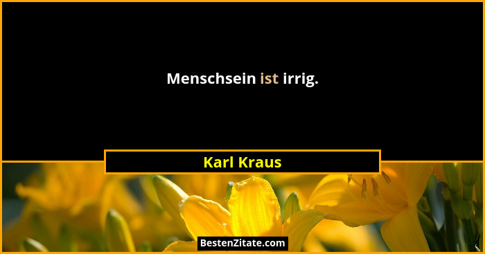 Menschsein ist irrig.... - Karl Kraus