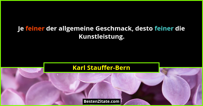 Je feiner der allgemeine Geschmack, desto feiner die Kunstleistung.... - Karl Stauffer-Bern