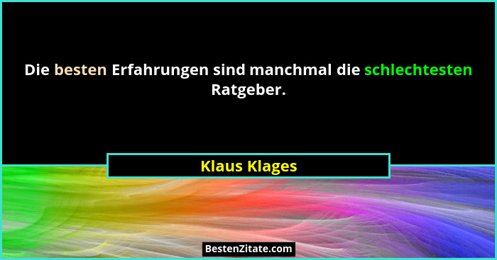 Die besten Erfahrungen sind manchmal die schlechtesten Ratgeber.... - Klaus Klages