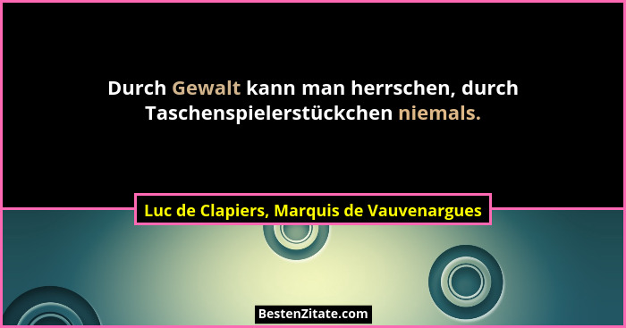 Durch Gewalt kann man herrschen, durch Taschenspielerstückchen niemals.... - Luc de Clapiers, Marquis de Vauvenargues