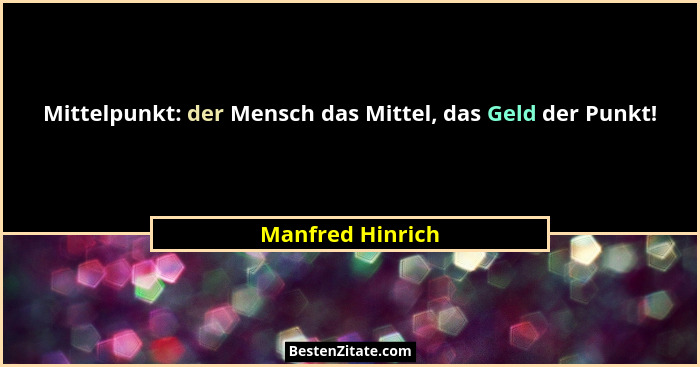 Mittelpunkt: der Mensch das Mittel, das Geld der Punkt!... - Manfred Hinrich
