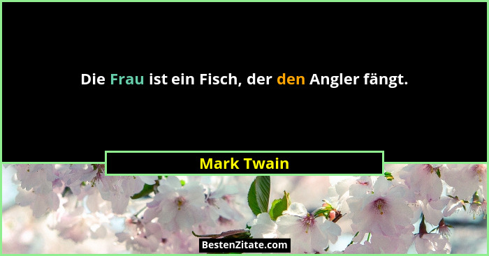 Die Frau ist ein Fisch, der den Angler fängt.... - Mark Twain