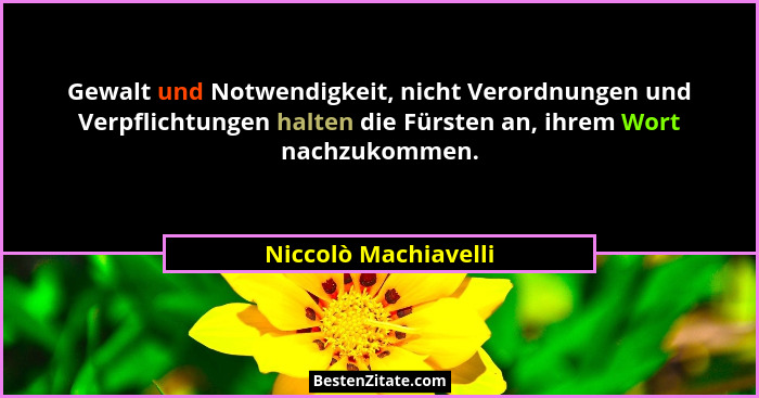 Gewalt und Notwendigkeit, nicht Verordnungen und Verpflichtungen halten die Fürsten an, ihrem Wort nachzukommen.... - Niccolò Machiavelli