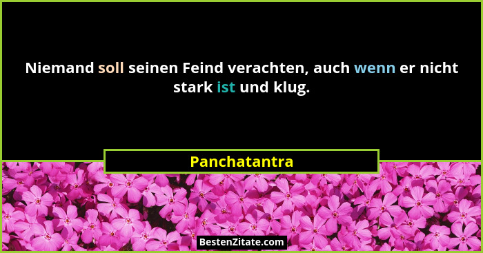 Niemand soll seinen Feind verachten, auch wenn er nicht stark ist und klug.... - Panchatantra