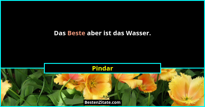 Das Beste aber ist das Wasser.... - Pindar
