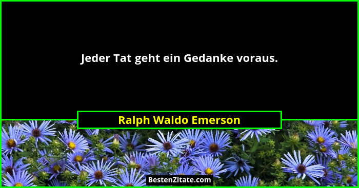 Jeder Tat geht ein Gedanke voraus.... - Ralph Waldo Emerson