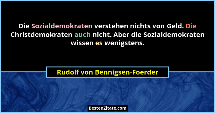 Die Sozialdemokraten verstehen nichts von Geld. Die Christdemokraten auch nicht. Aber die Sozialdemokraten wissen es we... - Rudolf von Bennigsen-Foerder