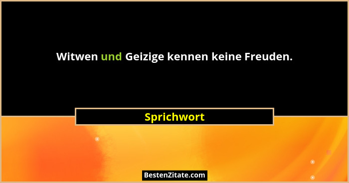 Witwen und Geizige kennen keine Freuden.... - Sprichwort