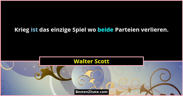 Krieg ist das einzige Spiel wo beide Parteien verlieren.... - Walter Scott