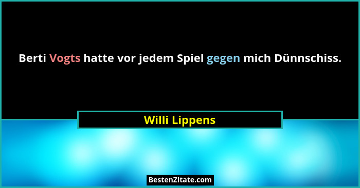 Berti Vogts hatte vor jedem Spiel gegen mich Dünnschiss.... - Willi Lippens