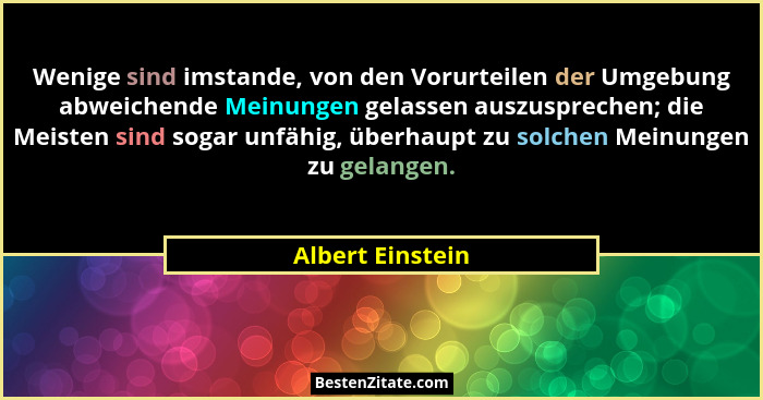 Wenige sind imstande, von den Vorurteilen der Umgebung abweichende Meinungen gelassen auszusprechen; die Meisten sind sogar unfähig,... - Albert Einstein