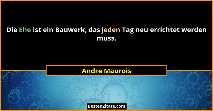 Die Ehe ist ein Bauwerk, das jeden Tag neu errichtet werden muss.... - Andre Maurois