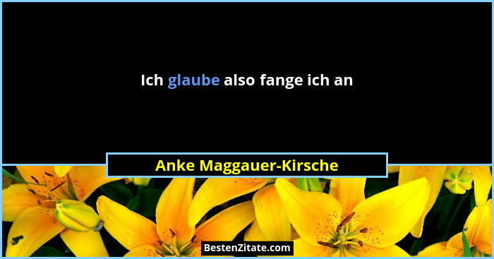 Ich glaube also fange ich an... - Anke Maggauer-Kirsche