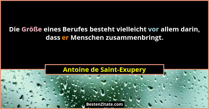 Die Größe eines Berufes besteht vielleicht vor allem darin, dass er Menschen zusammenbringt.... - Antoine de Saint-Exupery