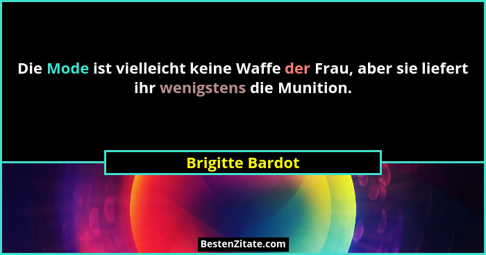 Die Mode ist vielleicht keine Waffe der Frau, aber sie liefert ihr wenigstens die Munition.... - Brigitte Bardot
