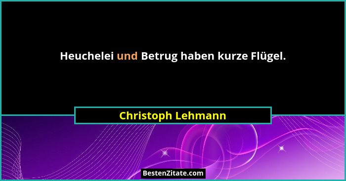 Heuchelei und Betrug haben kurze Flügel.... - Christoph Lehmann