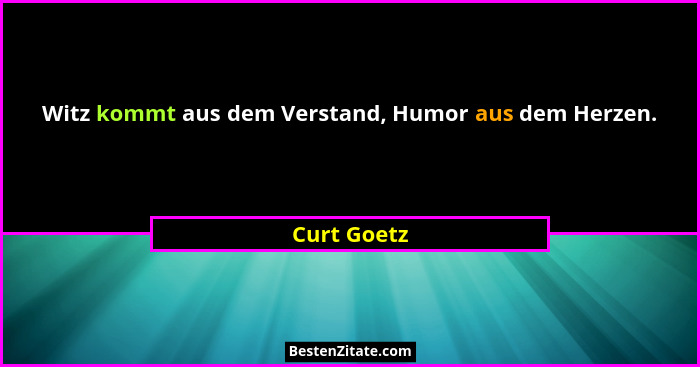 Witz kommt aus dem Verstand, Humor aus dem Herzen.... - Curt Goetz