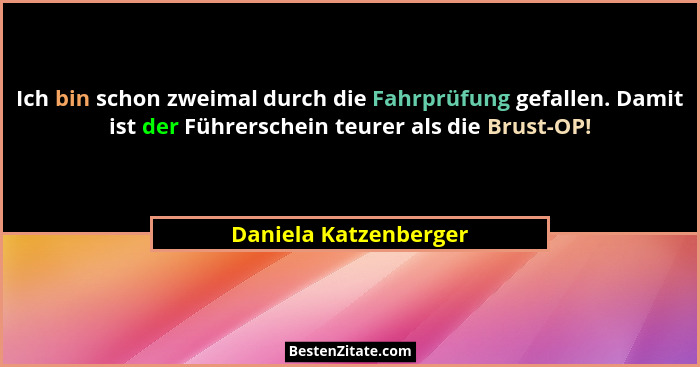 Ich bin schon zweimal durch die Fahrprüfung gefallen. Damit ist der Führerschein teurer als die Brust-OP!... - Daniela Katzenberger