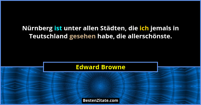 Nürnberg ist unter allen Städten, die ich jemals in Teutschland gesehen habe, die allerschönste.... - Edward Browne