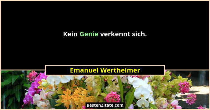 Kein Genie verkennt sich.... - Emanuel Wertheimer