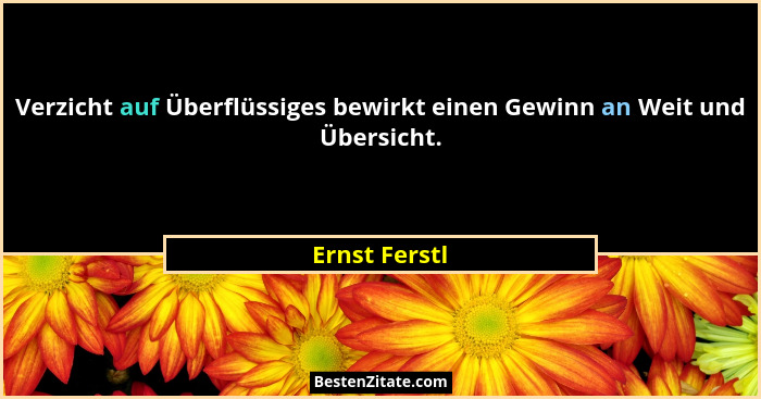 Verzicht auf Überflüssiges bewirkt einen Gewinn an Weit und Übersicht.... - Ernst Ferstl